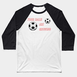 Your Balls are Showing - Soccer Baseball T-Shirt